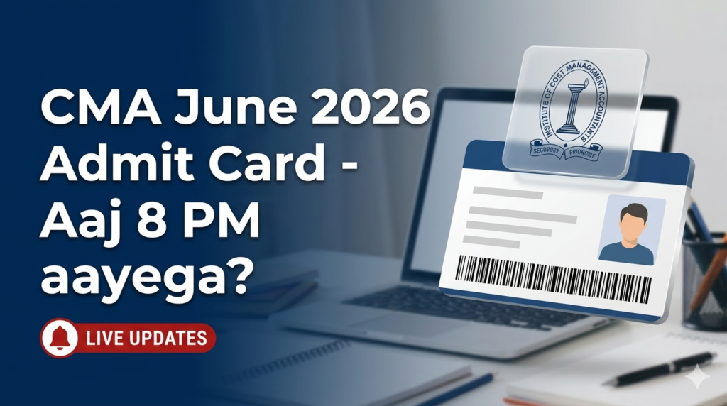 CMA Admit Card June 2026 (Live Updates): ICMAI Foundation, Inter aur Final ka Hall Ticket Kab Aayega?